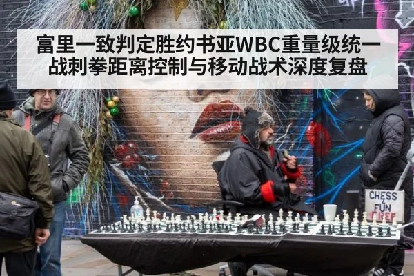 富里一致判定胜约书亚WBC重量级统一战刺拳距离控制与移动战术深度复盘