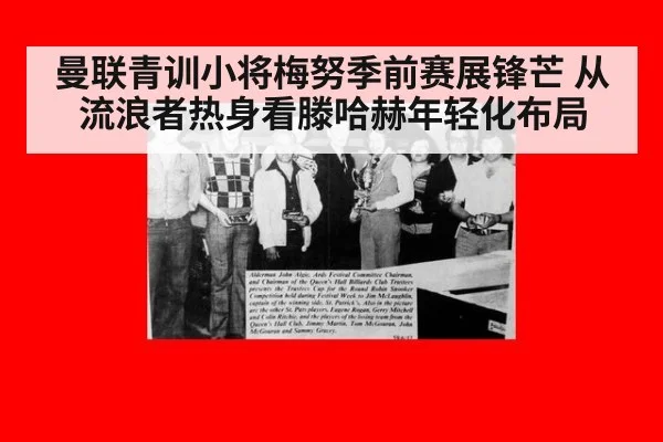 曼联青训小将梅努季前赛展锋芒 从流浪者热身看滕哈赫年轻化布局