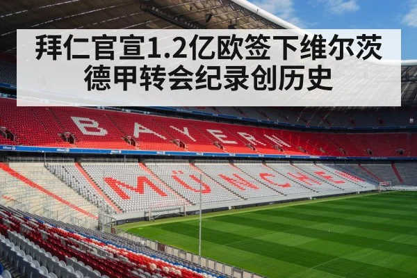 拜仁官宣1.2亿欧签下维尔茨 德甲转会纪录创历史