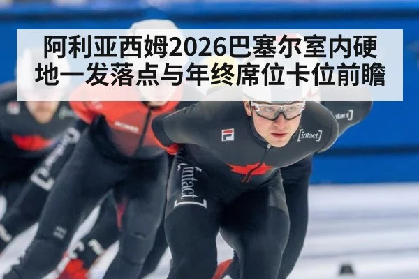 阿利亚西姆2026巴塞尔室内硬地一发落点与年终席位卡位前瞻